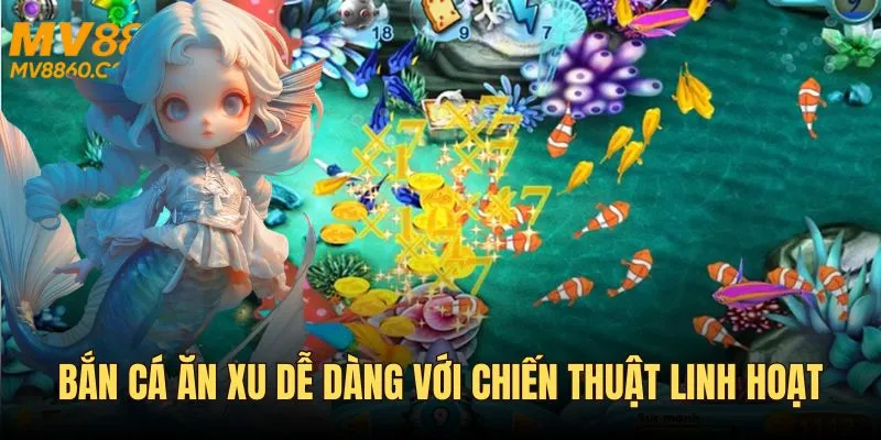 Bắn cá ăn xu dễ dàng với chiến thuật linh hoạt